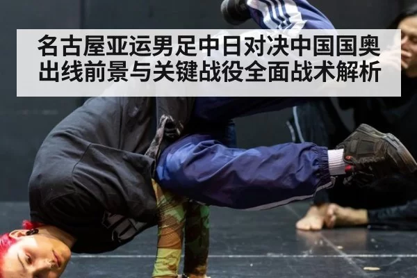 名古屋亚运男足中日对决中国国奥出线前景与关键战役全面战术解析